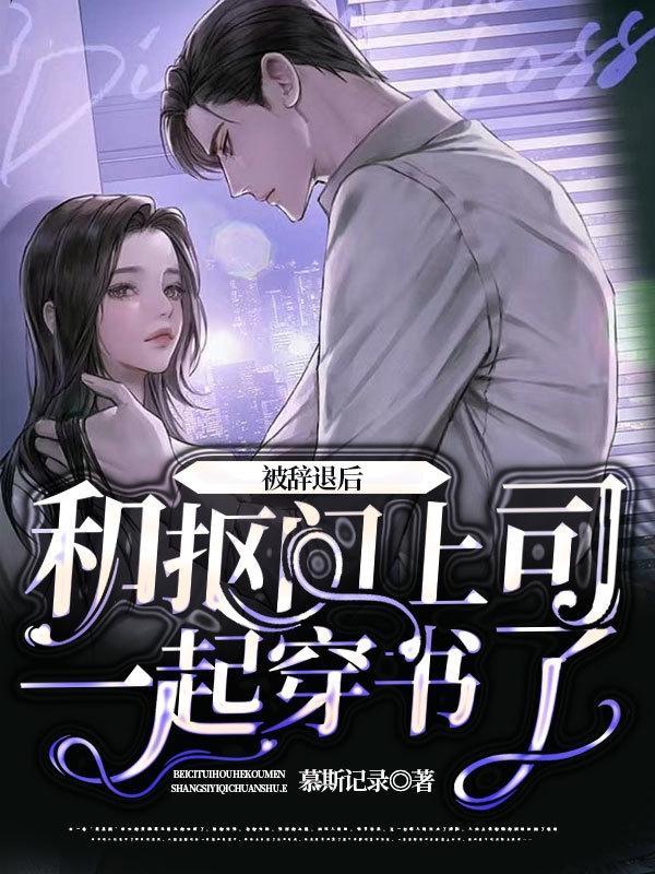 被辞退后,和抠门上司一起穿书了