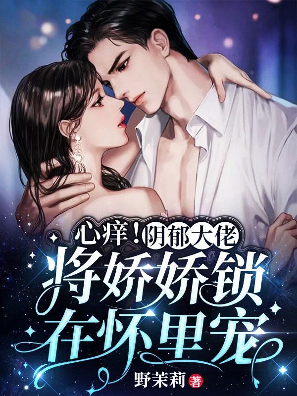 心痒!阴郁大佬将娇娇锁在怀里宠