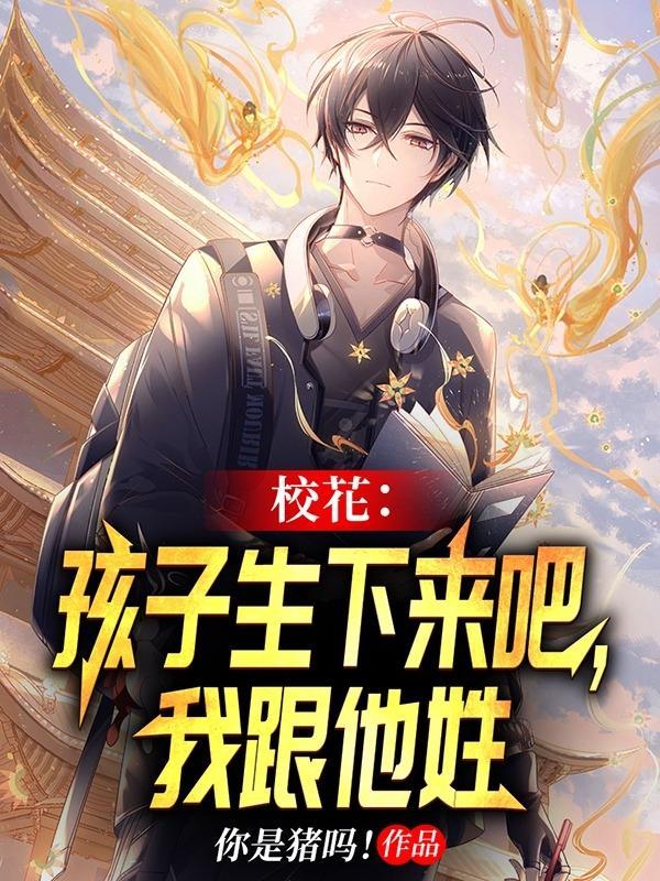 校花:孩子生下来吧,我跟他姓
