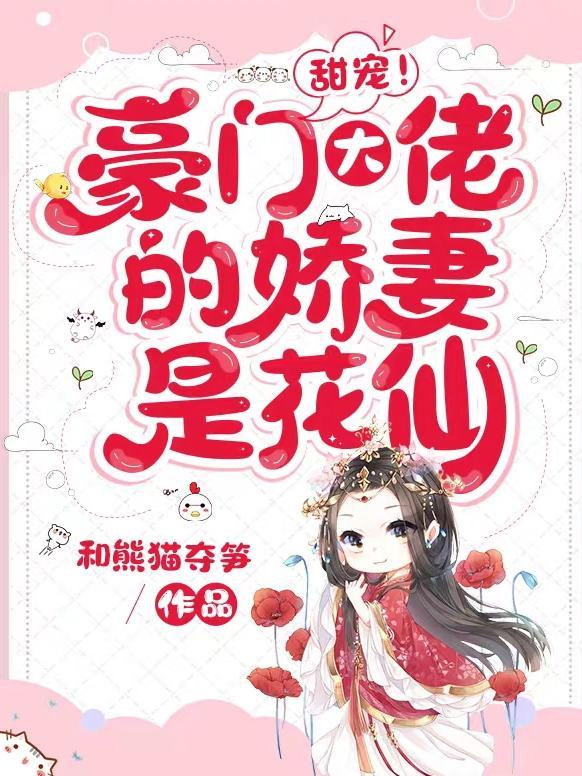 甜宠!豪门大佬的娇妻是仙花