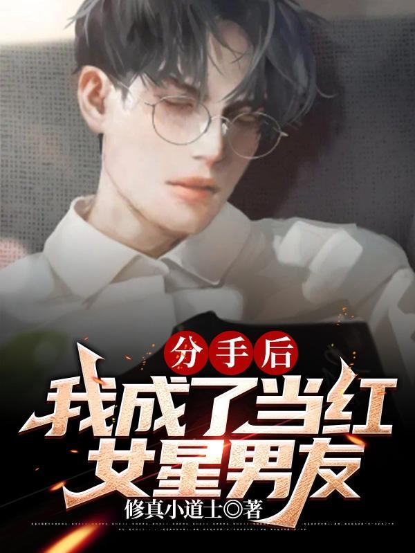 分手后,我成了当红女星男友