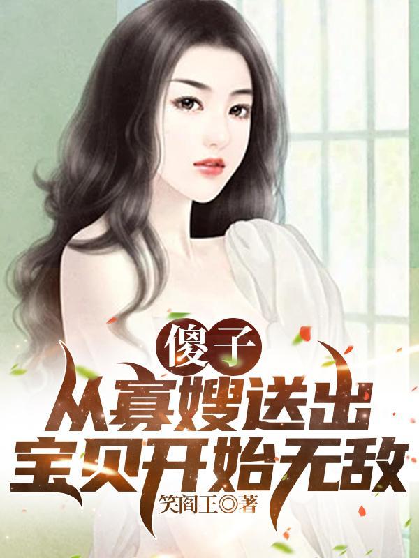 傻子:从寡嫂送出宝贝开始无敌