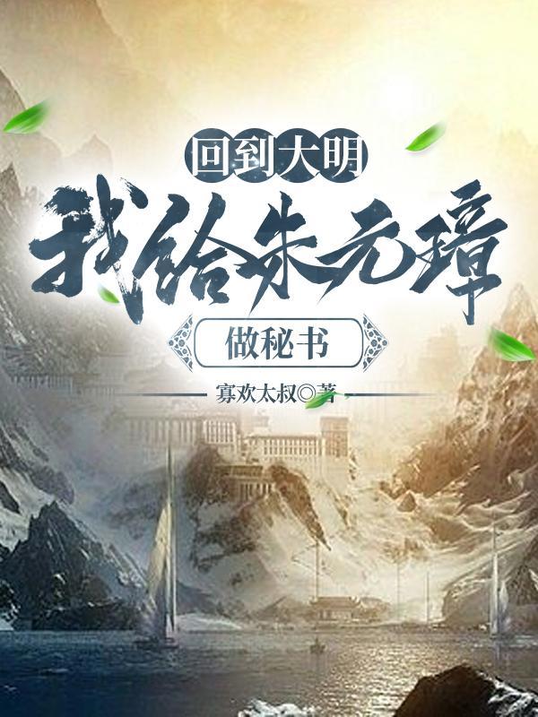 回到大明,我给朱元璋做秘书