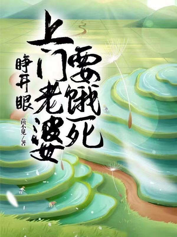 睁开眼:上门老婆要饿死