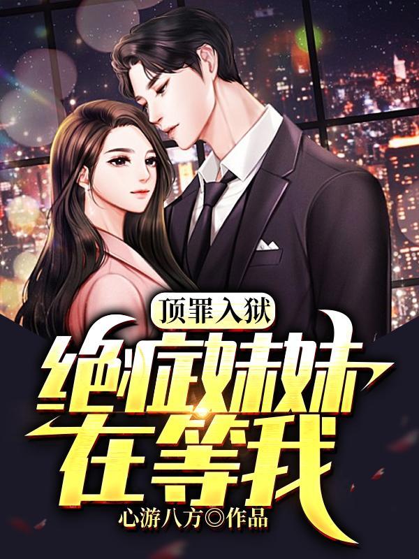 顶罪入狱,绝症妹妹在等我