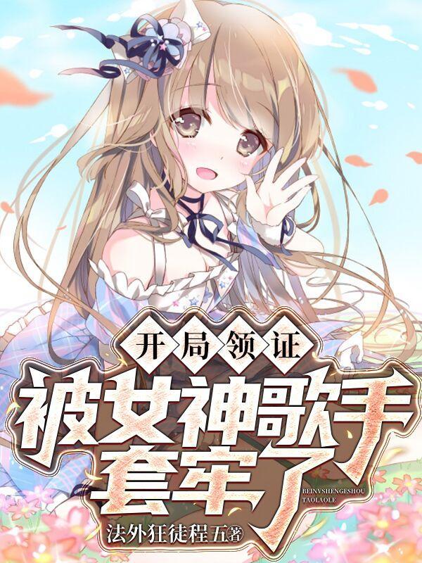 开局领证,被女神歌手套牢了