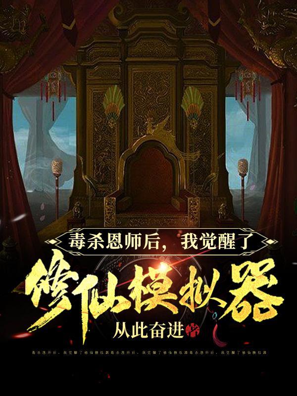 毒杀恩师后,我觉醒了修仙模拟器