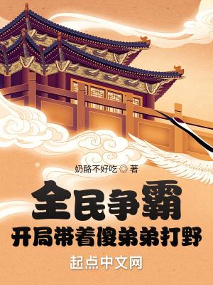 全民争霸:开局带着傻弟弟打野