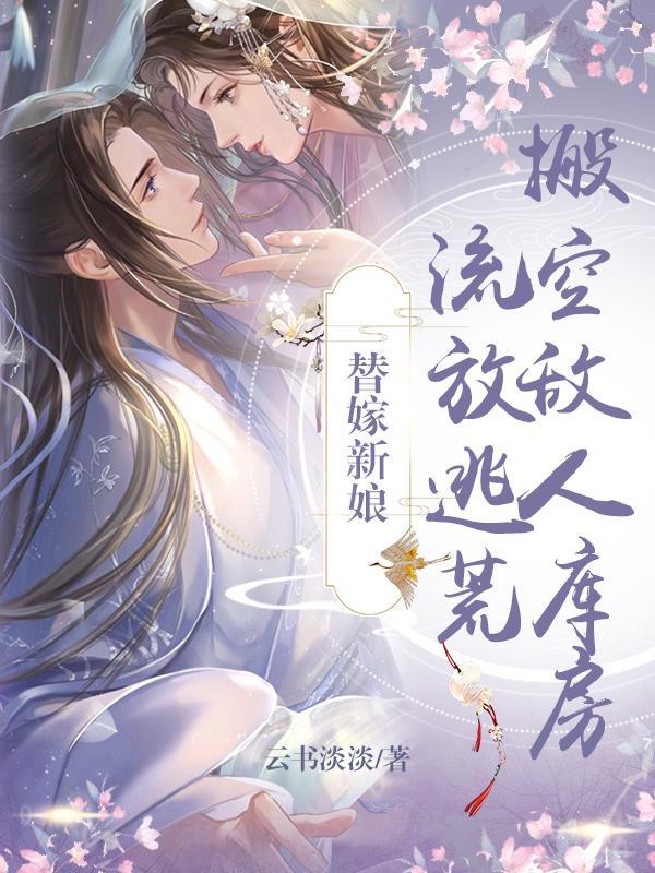 替嫁新娘,搬空敌人库房流放逃荒