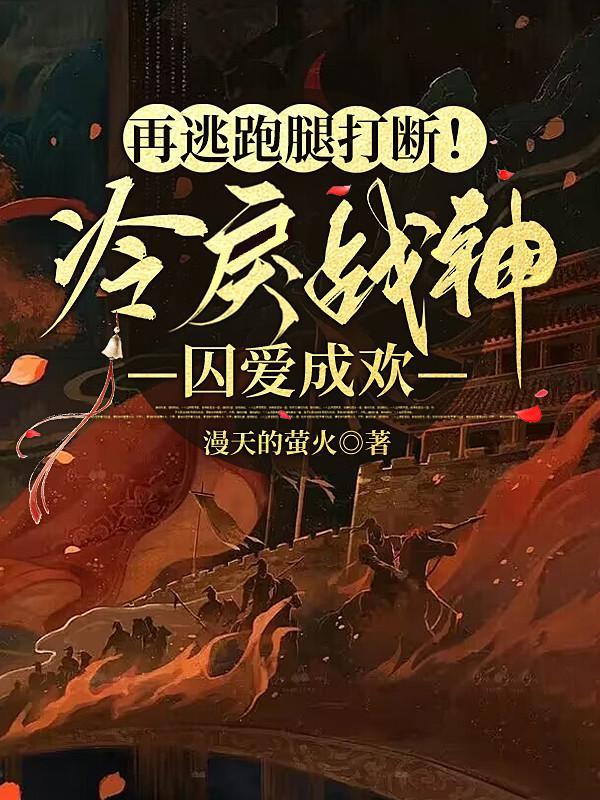 再逃跑腿打断!冷戾战神囚爱成欢