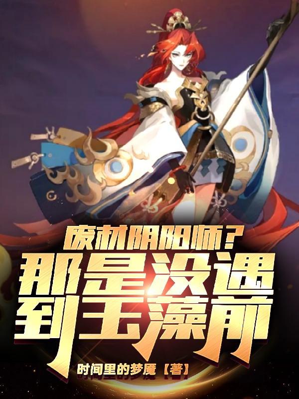 废材阴阳师?那是没遇到玉藻前