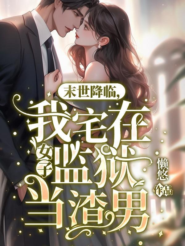 末世降临,我宅在女子监狱当渣男