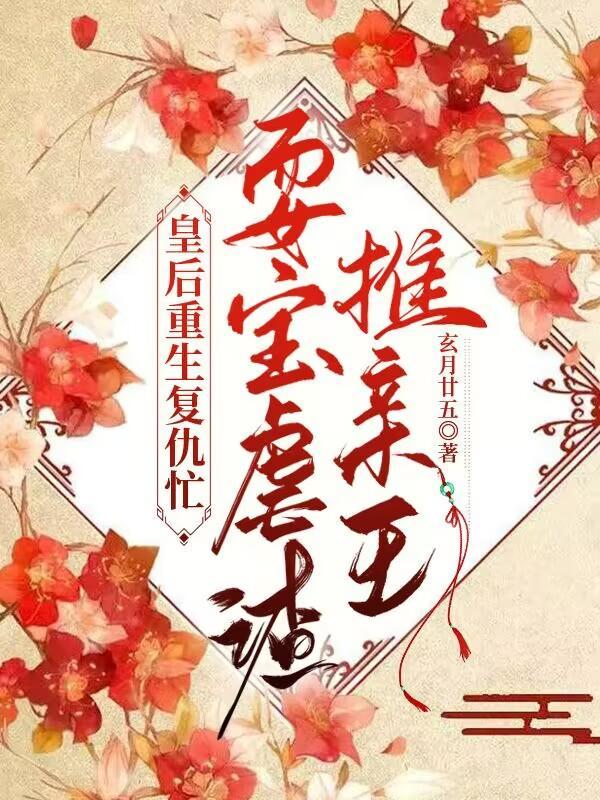 皇后重生复仇忙,耍宝虐渣推亲王