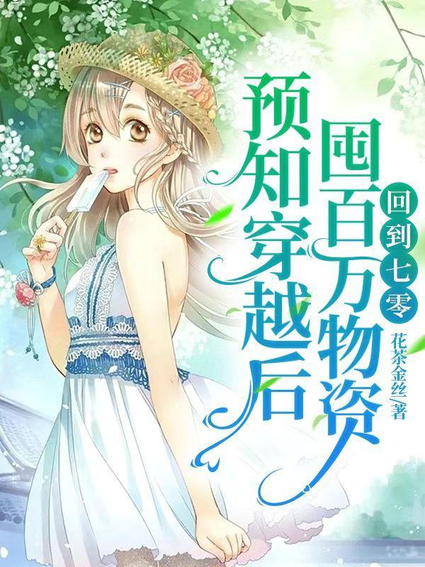 预知穿越后囤百万物资!回到七零