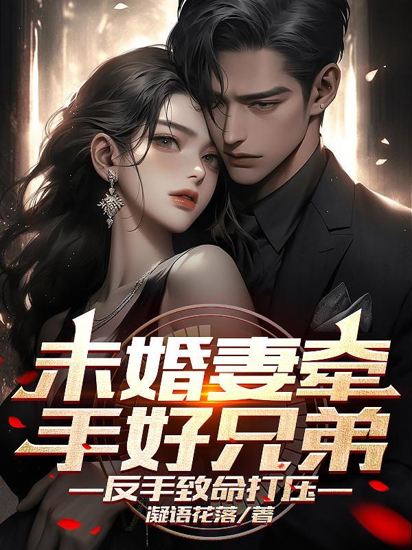 未婚妻牵手好兄弟,反手致命打压