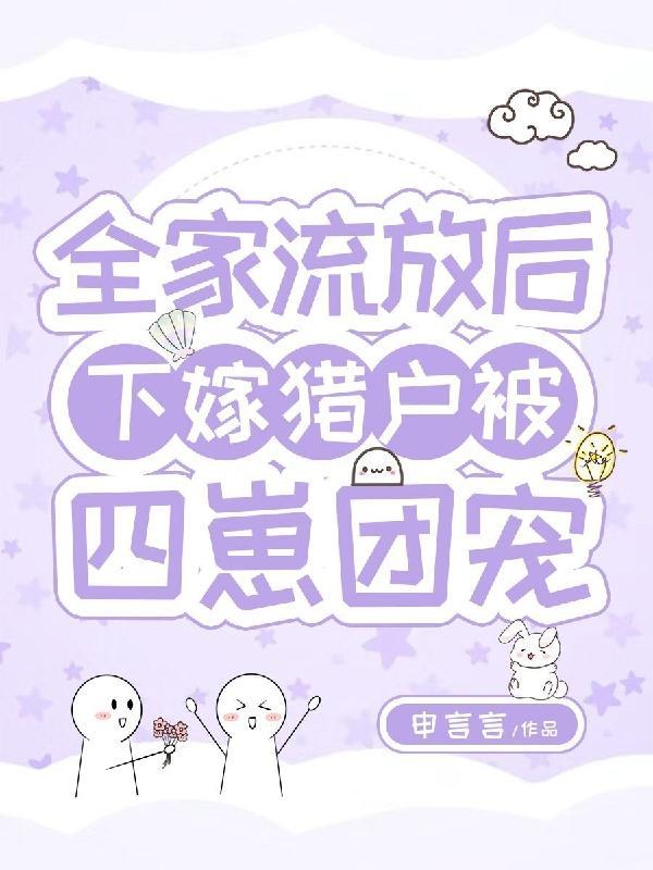 全家流放后,下嫁猎户被四崽团宠