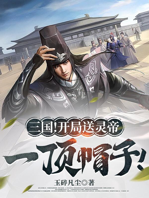 三国:开局送灵帝一顶帽子!