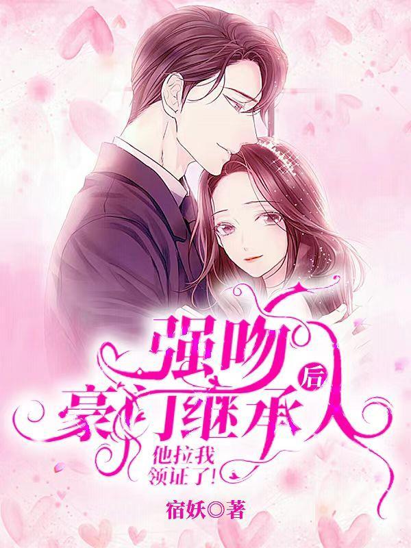 强吻豪门继承人后他拉我领证了！