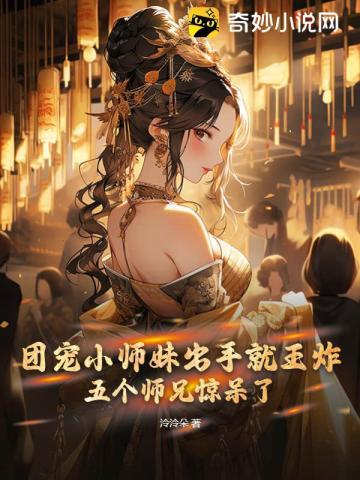 团宠小师妹出手就王炸,五个师兄惊呆了!