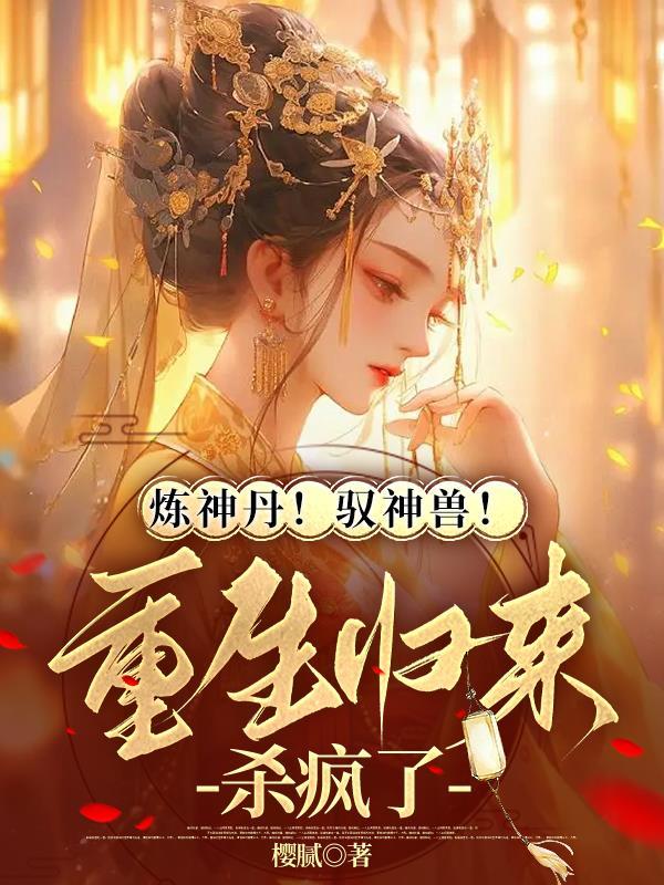 炼神丹!驭神兽!重生归来杀疯了