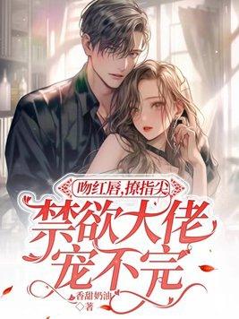 吻红唇,撩指尖,禁欲大佬宠不完