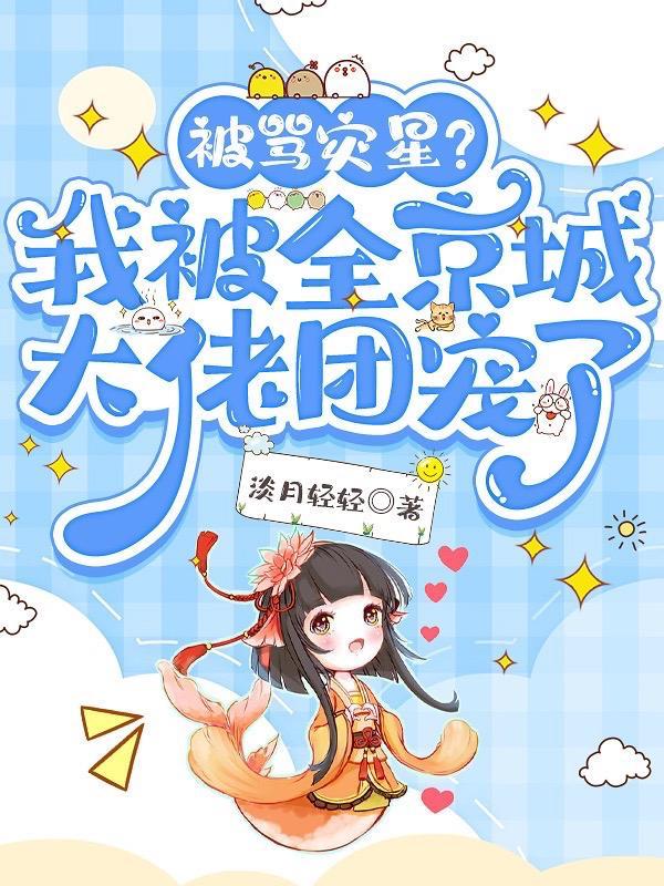 被骂灾星?我被全京城大佬团宠了