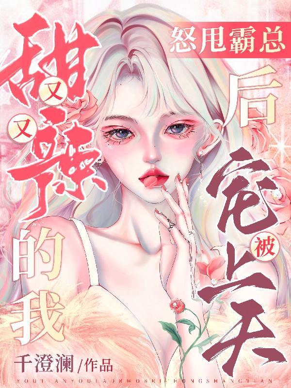 怒甩霸总,又甜又辣的我被宠上天