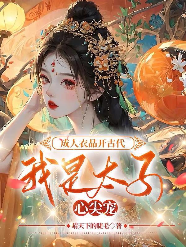 成人衣品开古代,我是太子心尖宠