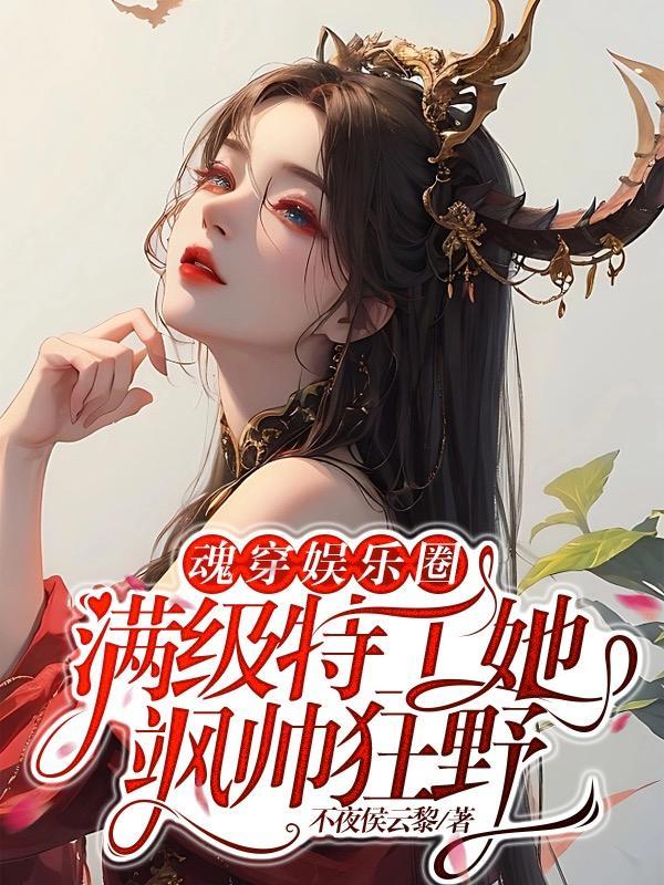 魂穿娱乐圈,满级特工她飒帅狂野