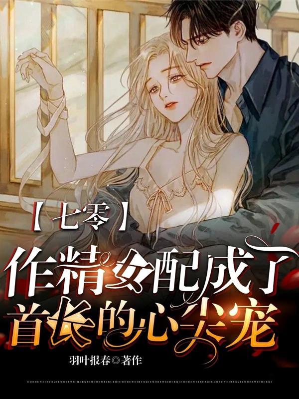 七零:作精女配成了首长的心尖宠