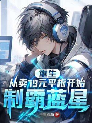 重生:从卖79元平板到制霸蓝星