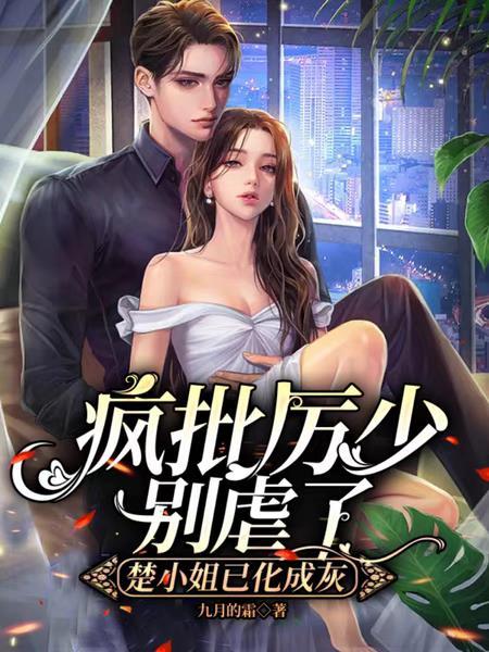 疯批厉少别虐了,楚小姐已化成灰