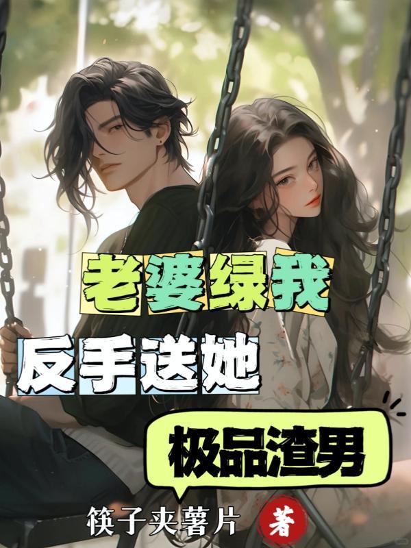 老婆绿我,反手送她极品渣男