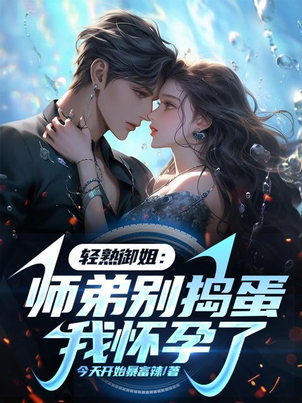 轻熟御姐:师弟别捣蛋,我怀孕了