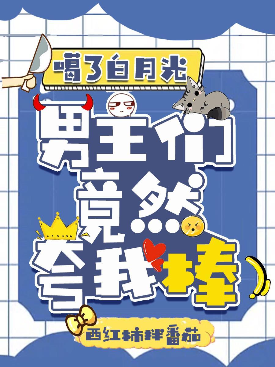 嘎了白月光,男主们竟然夸我棒