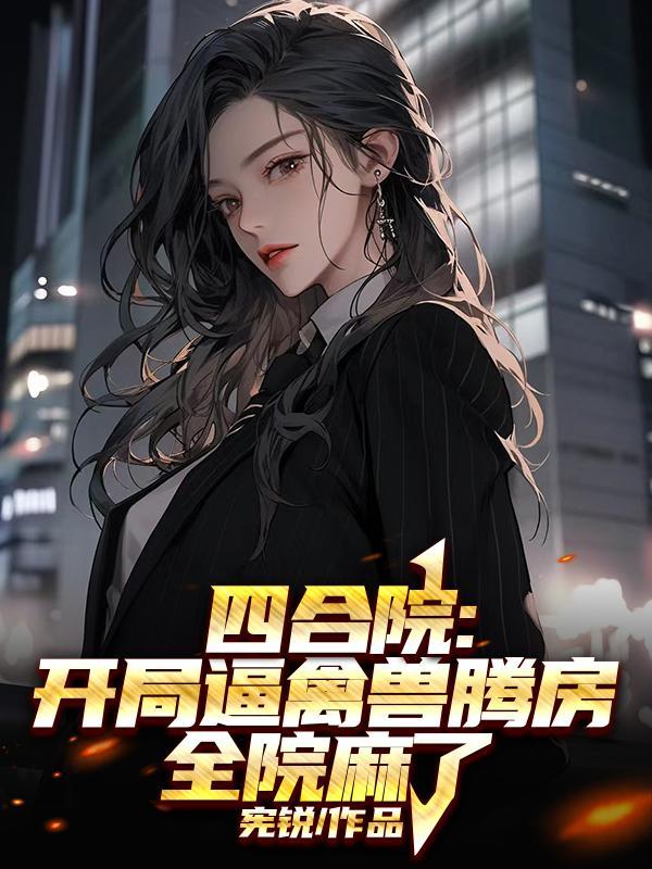 四合院:开局逼禽兽腾房全院麻了