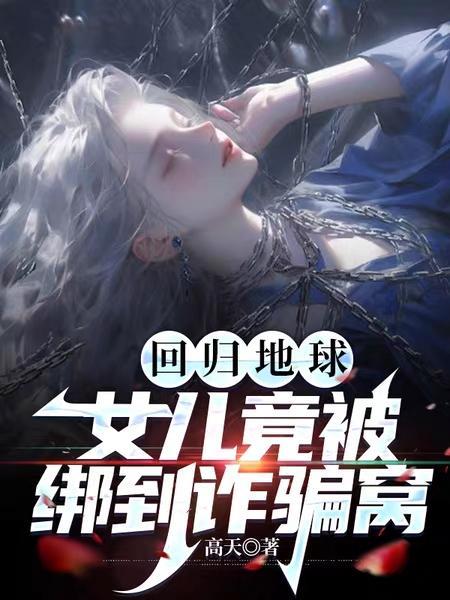 回归地球,女儿竟被绑到诈骗窝