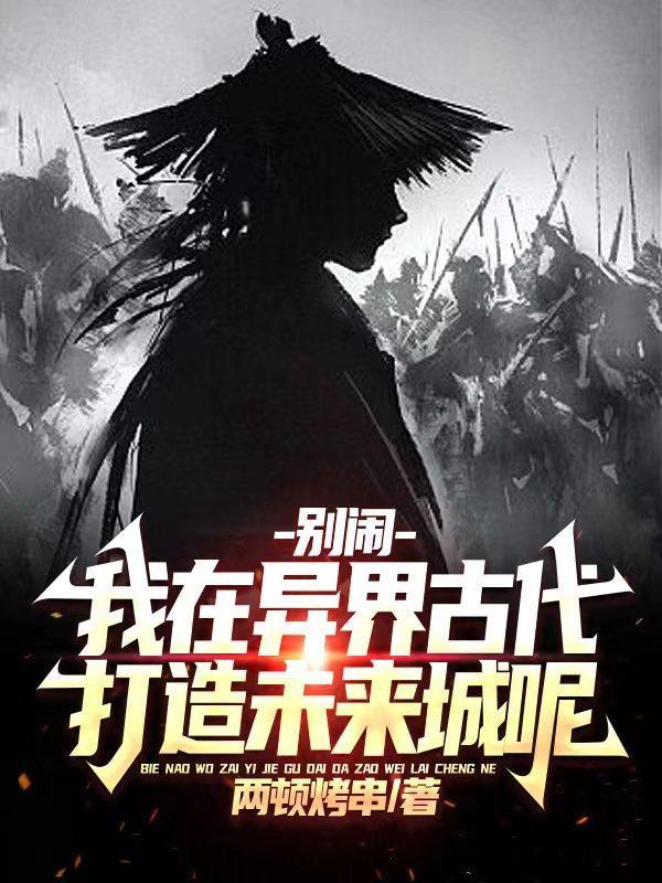 别闹,我在异界古代打造未来城呢