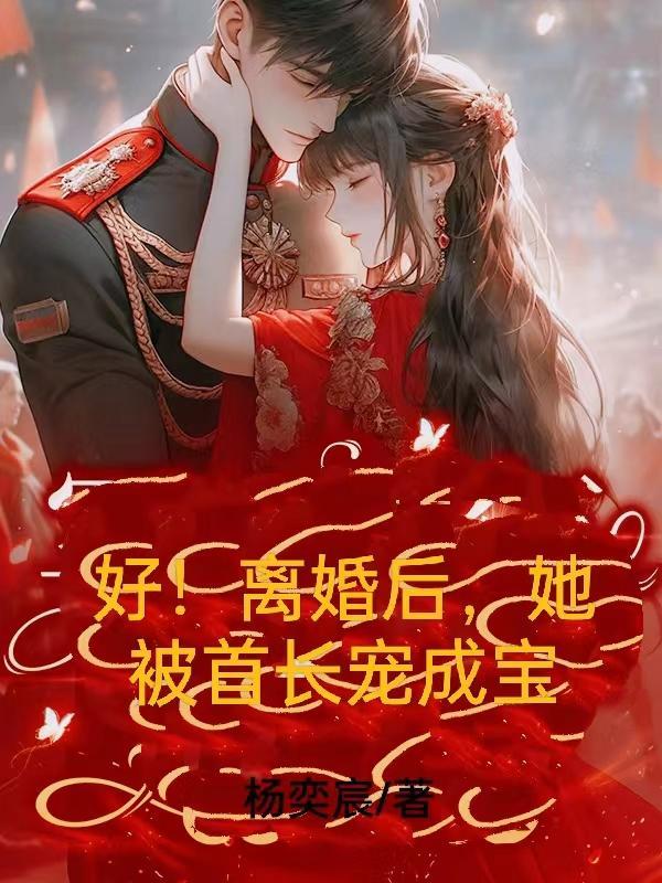 好!离婚后,她被首长宠成宝