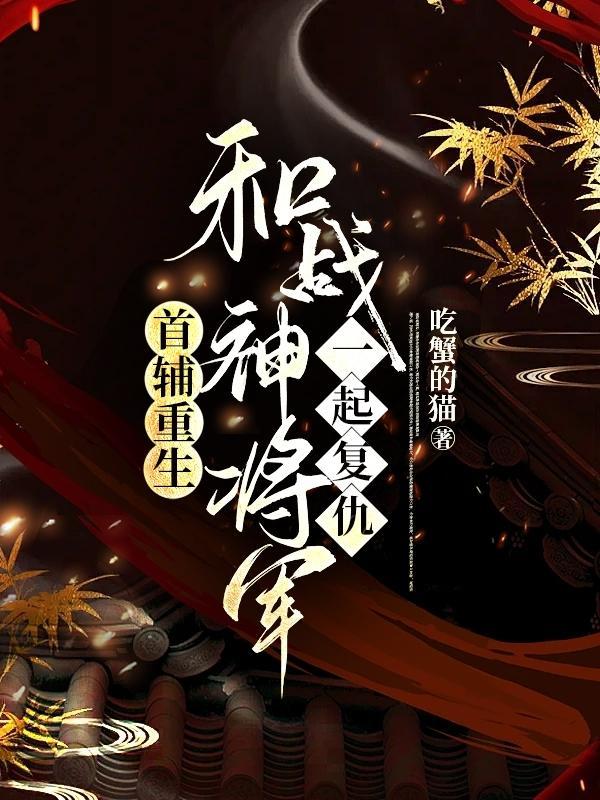 首辅重生,和战神将军一起复仇