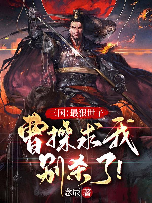 三国:最狠世子,曹操求我别杀了