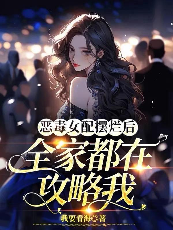 恶毒女配摆烂后,全家都在攻略我