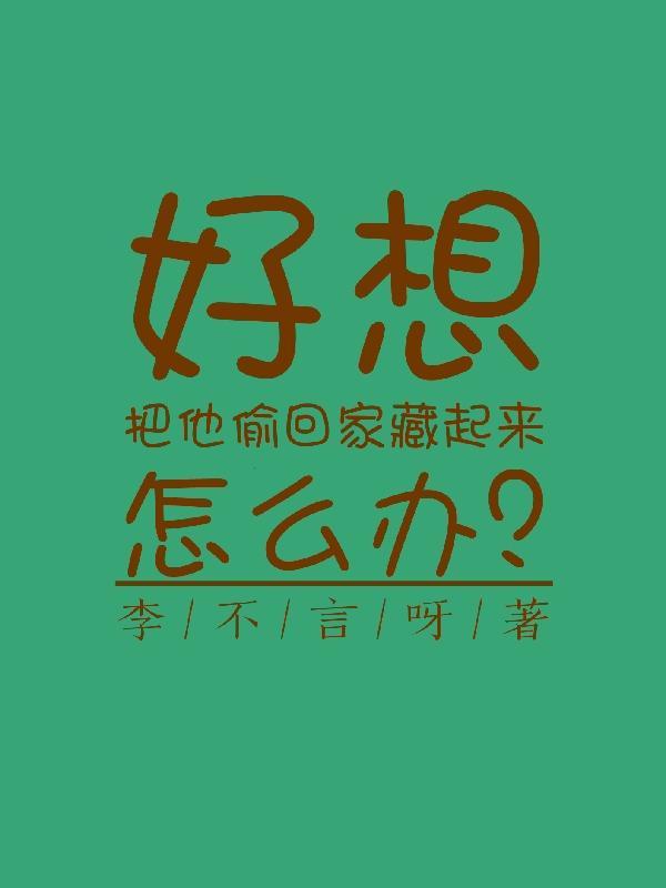 好想把他偷回家藏起来怎么办?