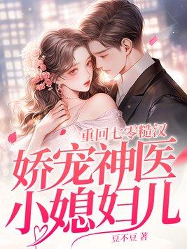 重回七零,糙汉娇宠神医小媳妇儿