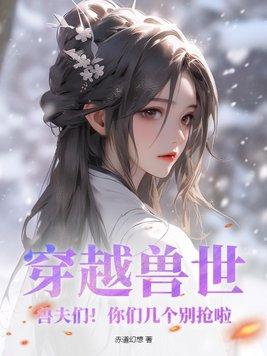 穿越兽世:兽夫们!你们几个别抢啦