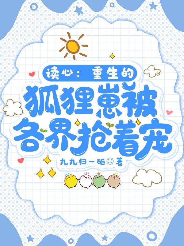 读心:重生的狐狸崽被各界抢着宠