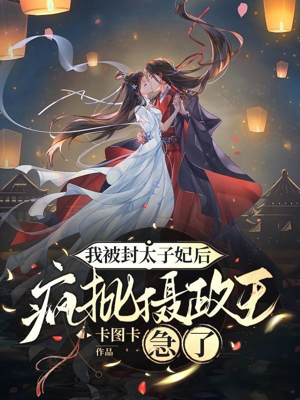 我被封太子妃后,疯批摄政王急了