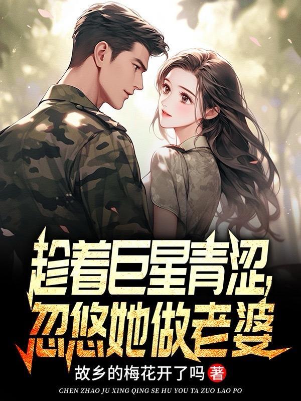 趁着巨星青涩,忽悠她做老婆