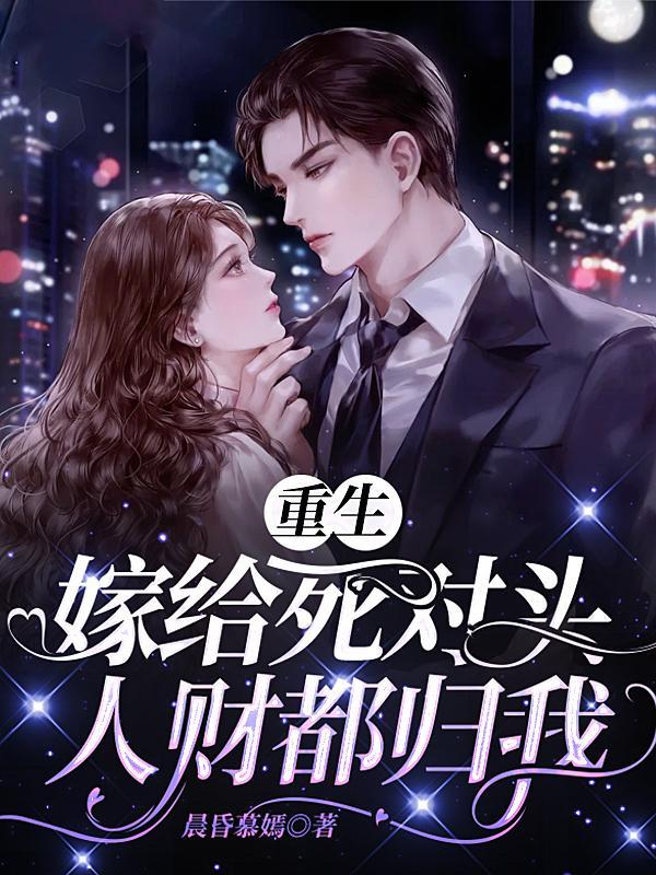 重生嫁给死对头,人财都归我
