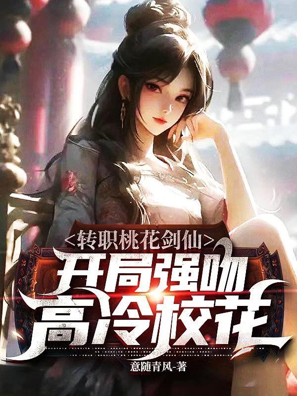 转职桃花剑仙:开局强吻高冷校花